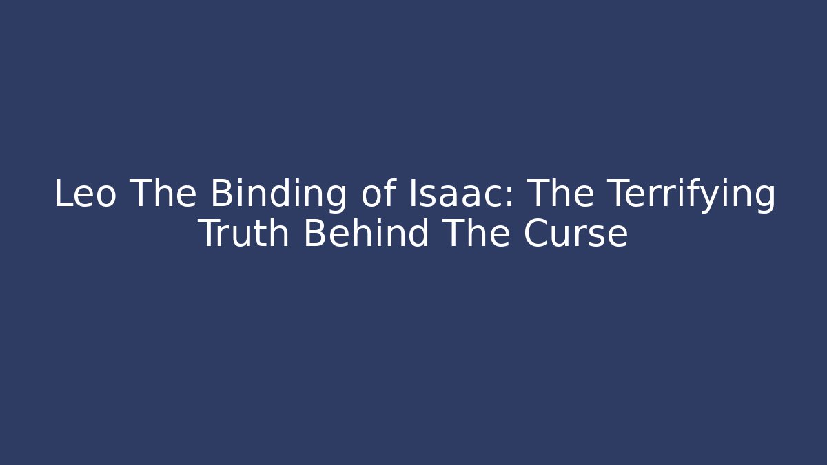 Leo The Binding of Isaac: The Terrifying Truth Behind The Curse