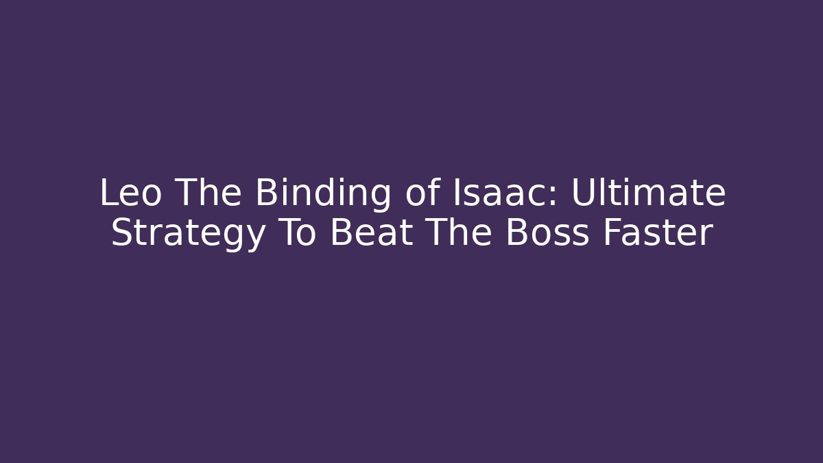 Leo The Binding of Isaac: Ultimate Strategy To Beat The Boss Faster