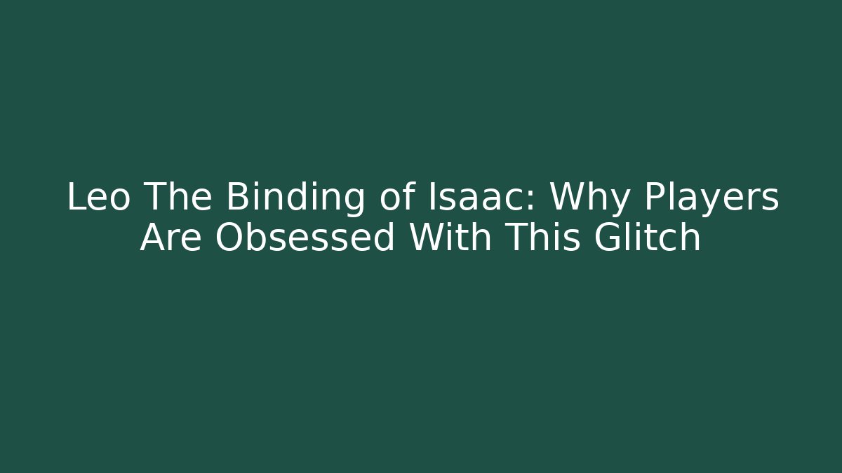 Leo The Binding of Isaac: Why Players Are Obsessed With This Glitch