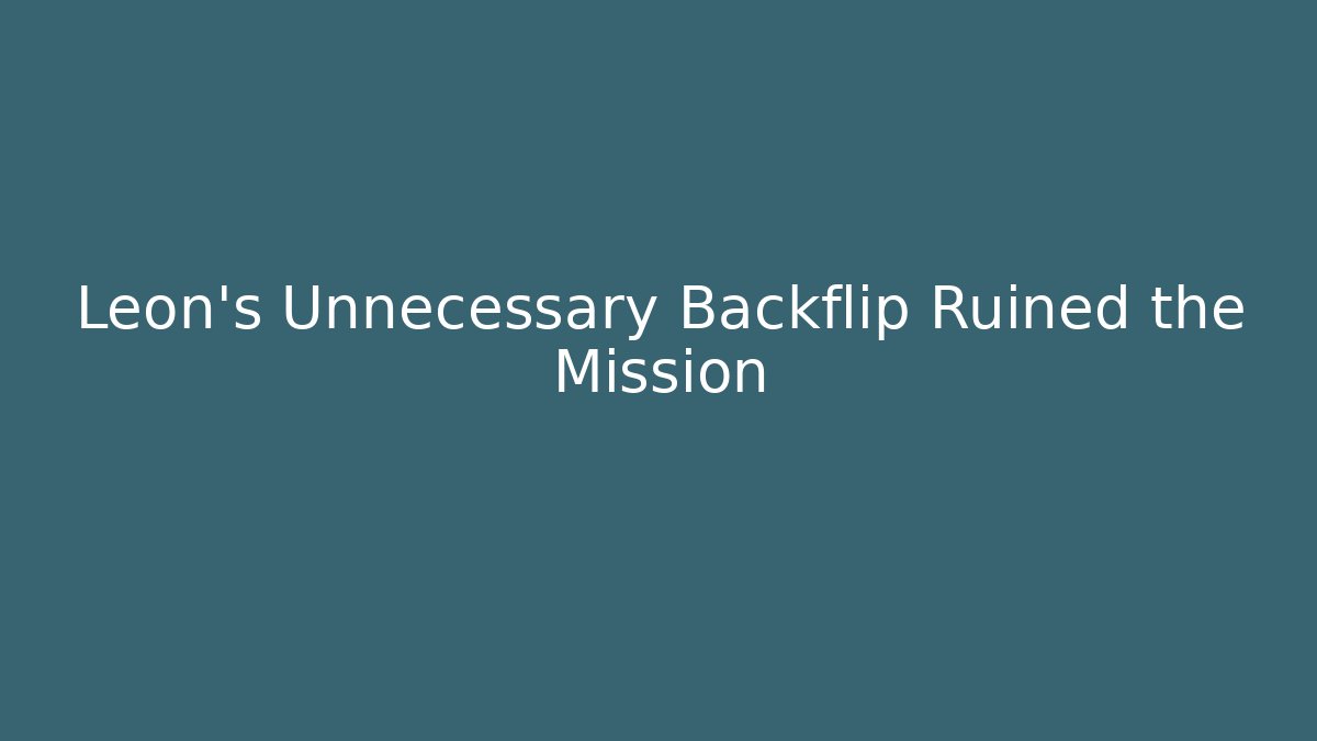 Leon's Unnecessary Backflip Ruined the Mission