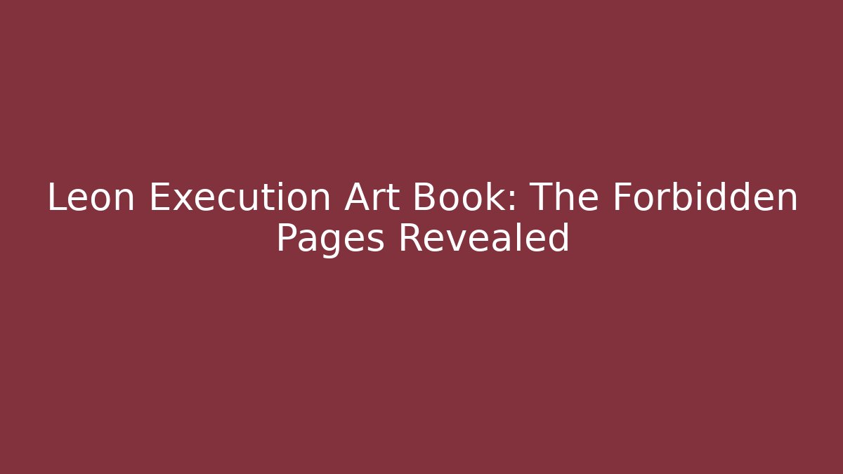 Leon Execution Art Book: The Forbidden Pages Revealed