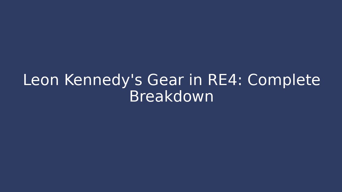 Leon Kennedy's Gear in RE4: Complete Breakdown