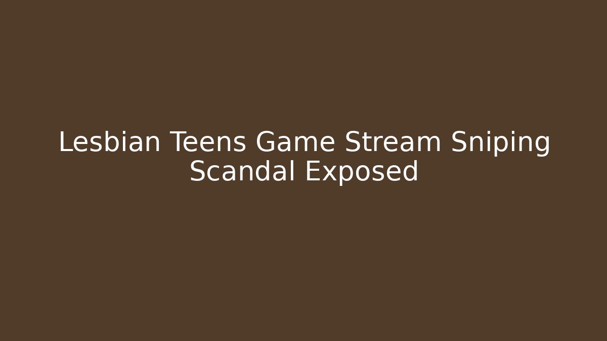 Lesbian Teens Game Stream Sniping Scandal Exposed