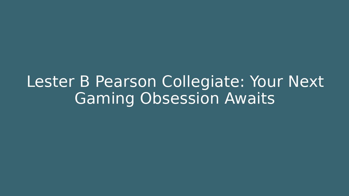 Lester B Pearson Collegiate: Your Next Gaming Obsession Awaits