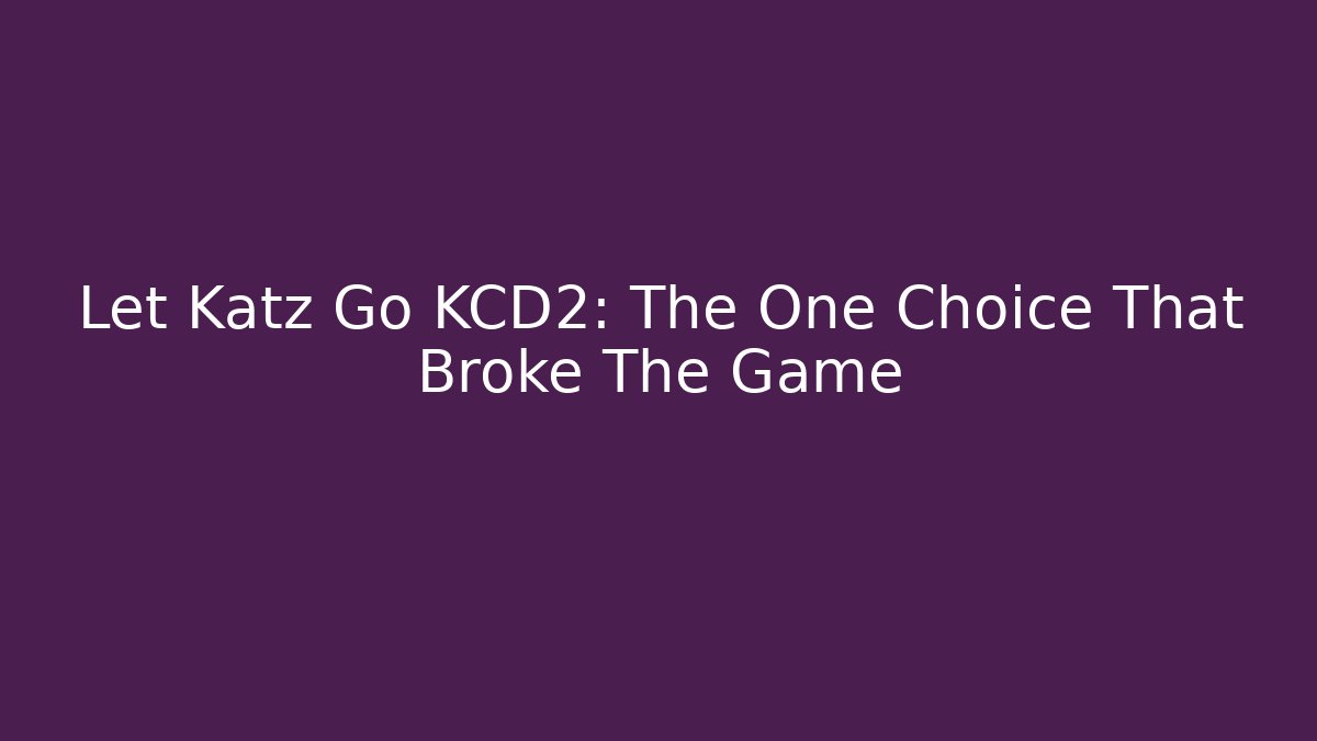 Let Katz Go KCD2: The One Choice That Broke The Game