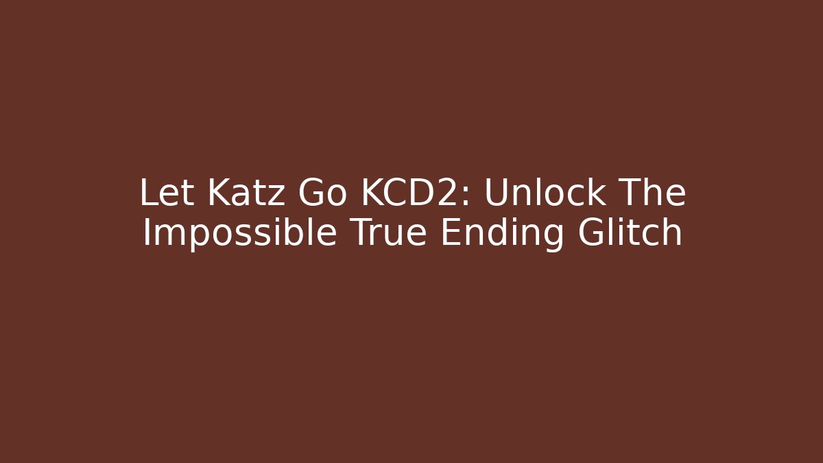 Let Katz Go KCD2: Unlock The Impossible True Ending Glitch