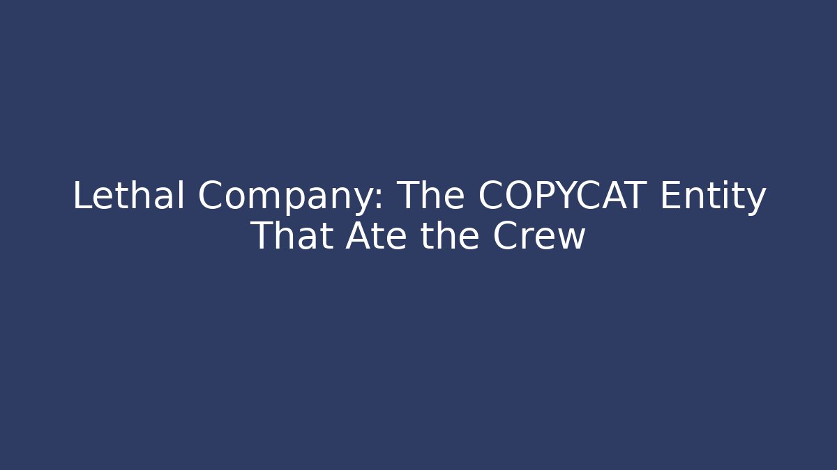 Lethal Company: The COPYCAT Entity That Ate the Crew