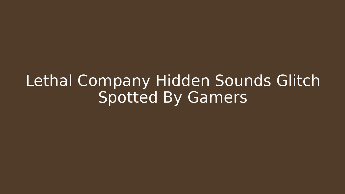 Lethal Company Hidden Sounds Glitch Spotted By Gamers
