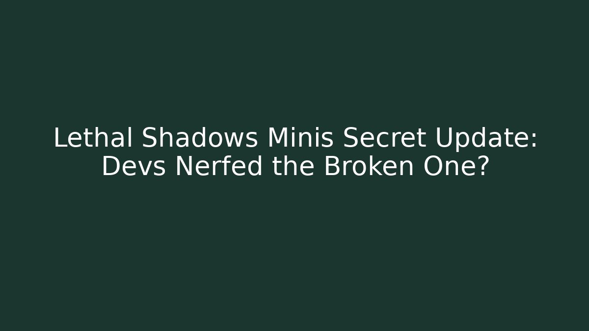 Lethal Shadows Minis Secret Update: Devs Nerfed the Broken One?