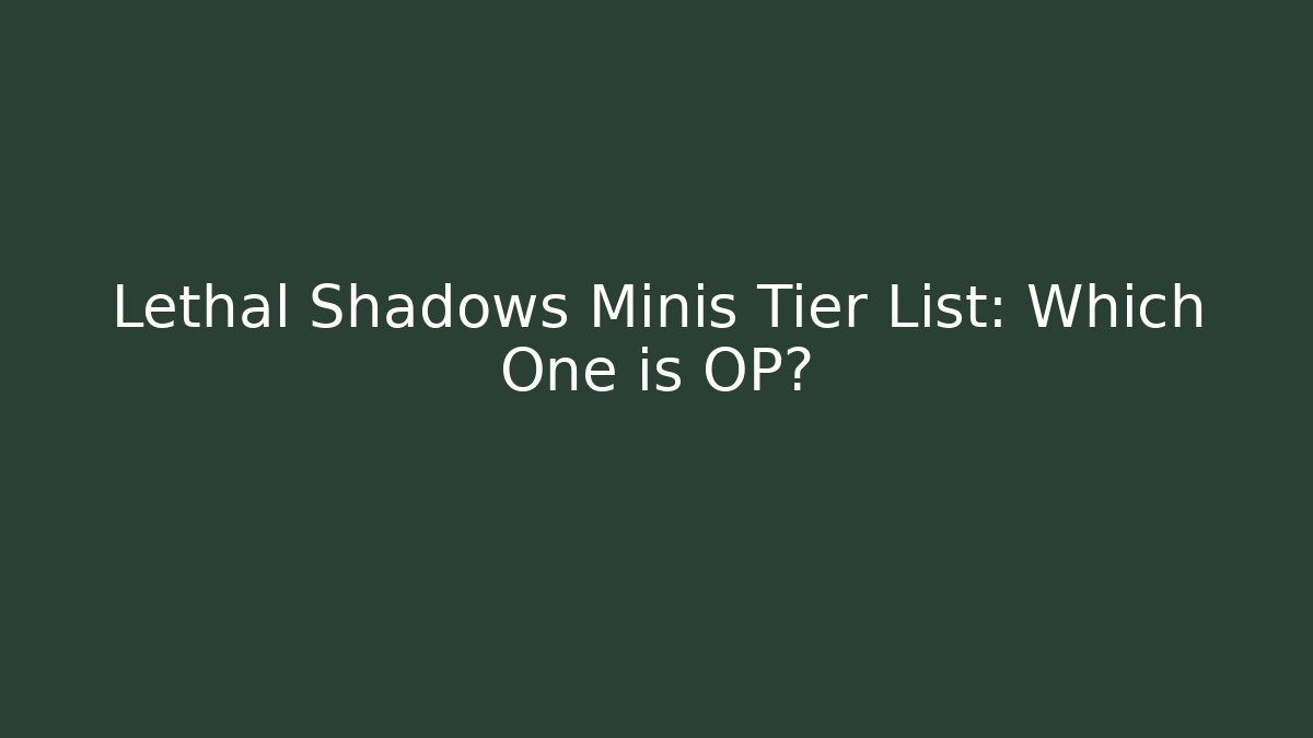 Lethal Shadows Minis Tier List: Which One is OP?