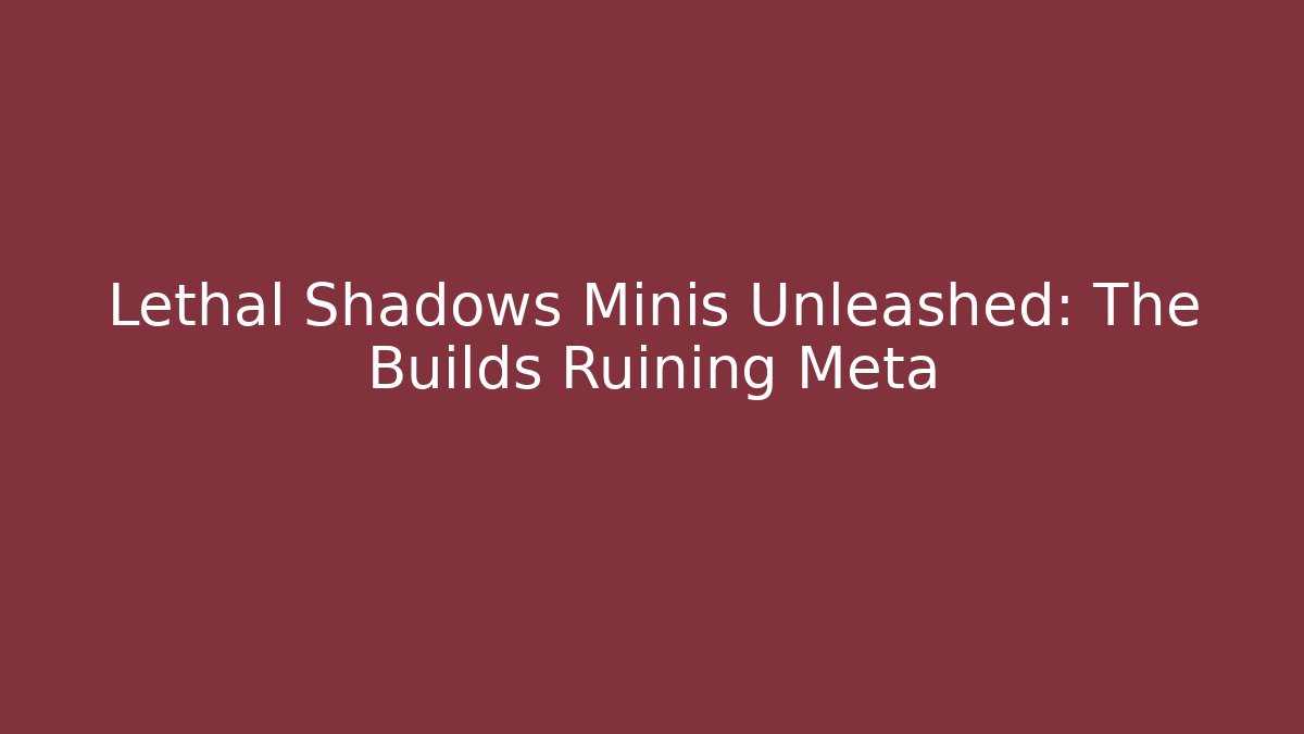 Lethal Shadows Minis Unleashed: The Builds Ruining Meta