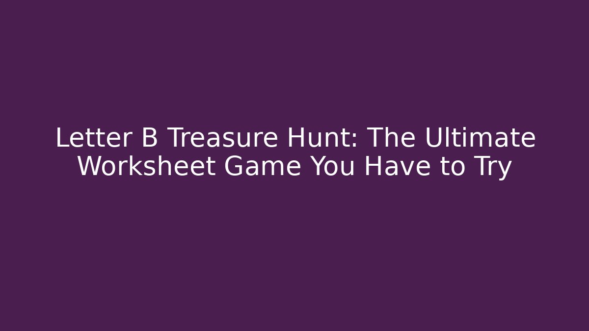 Letter B Treasure Hunt: The Ultimate Worksheet Game You Have to Try