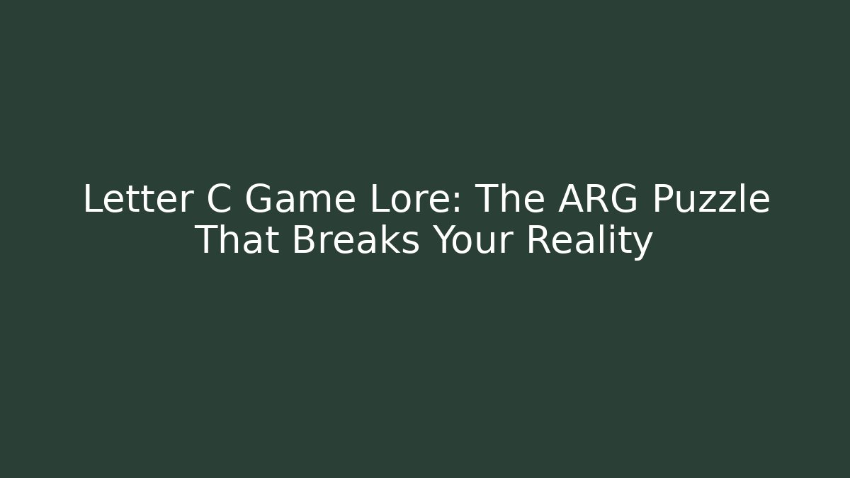 Letter C Game Lore: The ARG Puzzle That Breaks Your Reality