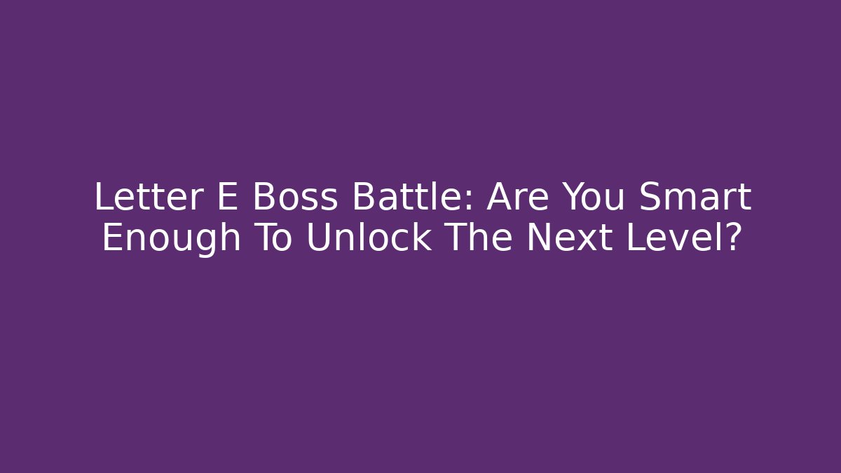 Letter E Boss Battle: Are You Smart Enough To Unlock The Next Level?