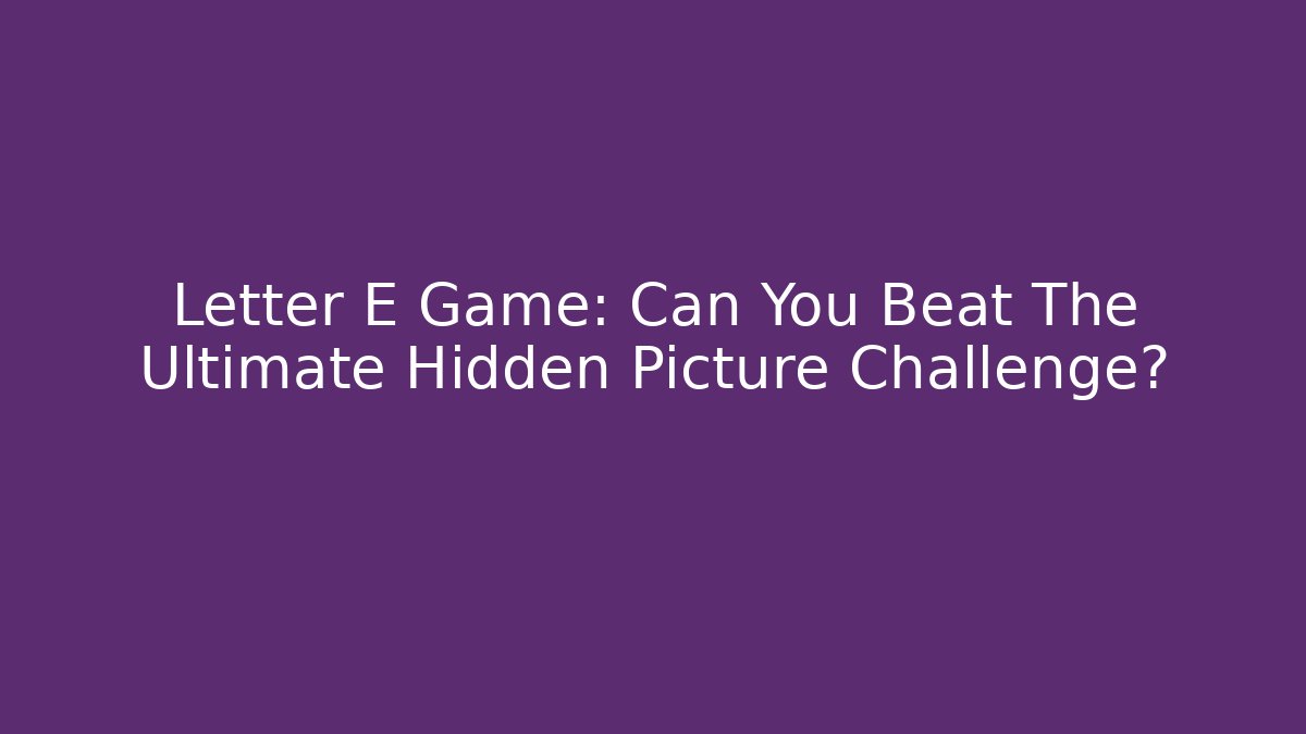 Letter E Game: Can You Beat The Ultimate Hidden Picture Challenge?