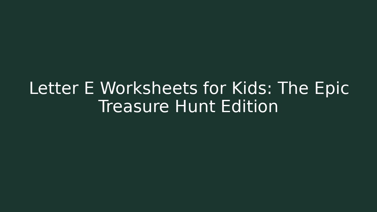 Letter E Worksheets for Kids: The Epic Treasure Hunt Edition