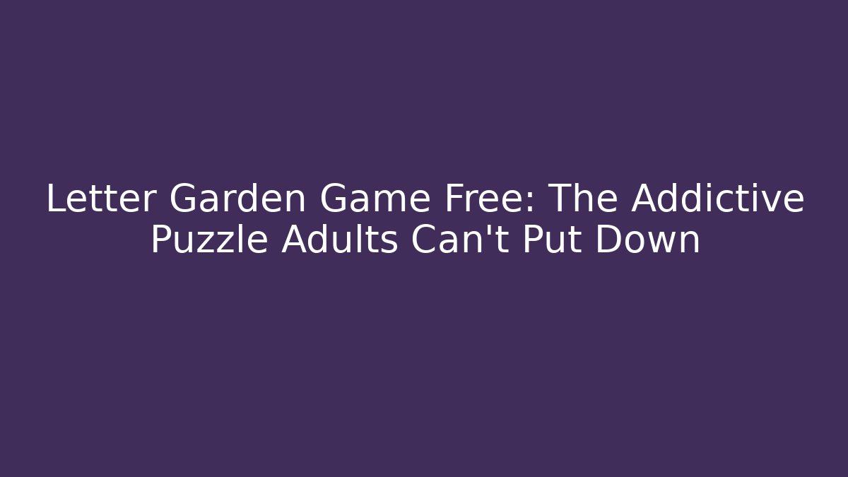 Letter Garden Game Free: The Addictive Puzzle Adults Can't Put Down