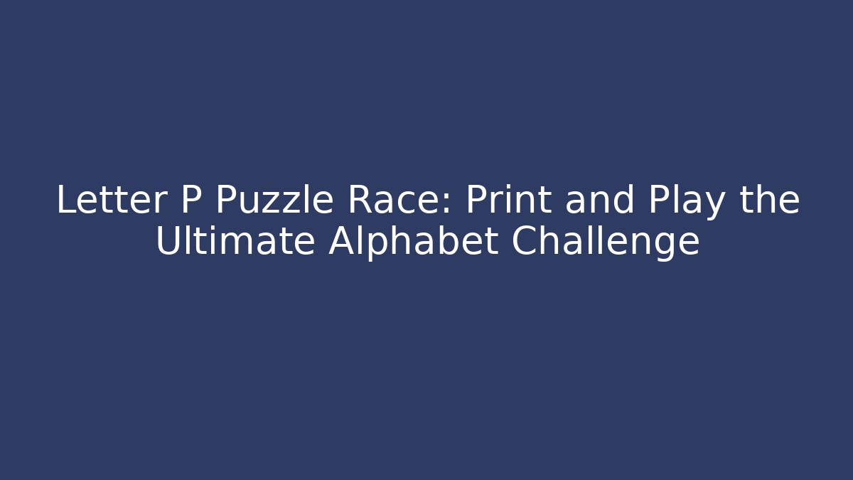 Letter P Puzzle Race: Print and Play the Ultimate Alphabet Challenge