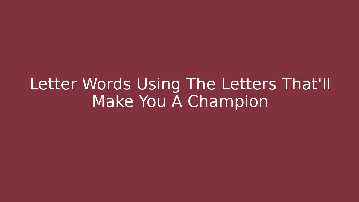 Letter Words Using The Letters That'll Make You A Champion