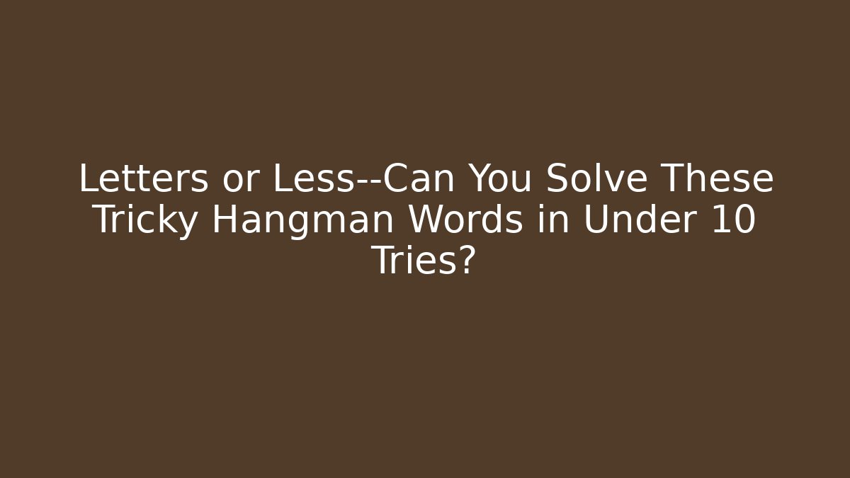 Letters or Less—Can You Solve These Tricky Hangman Words in Under 10 Tries?