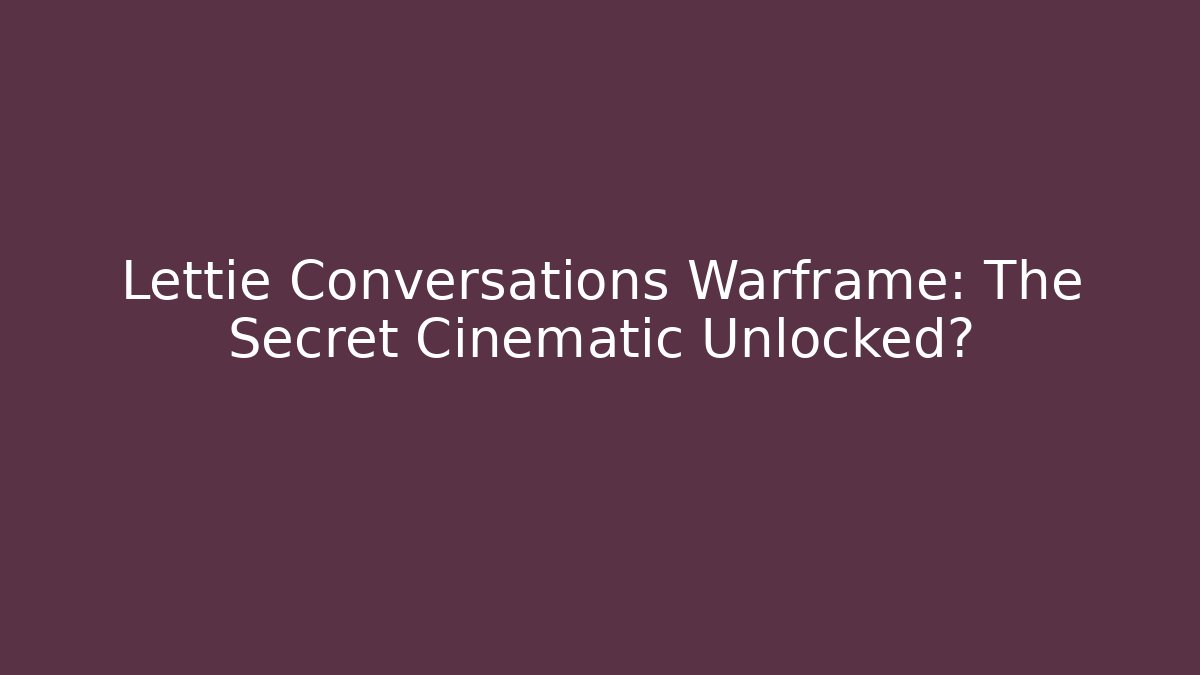 Lettie Conversations Warframe: The Secret Cinematic Unlocked?