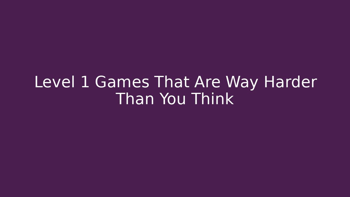 Level 1 Games That Are Way Harder Than You Think