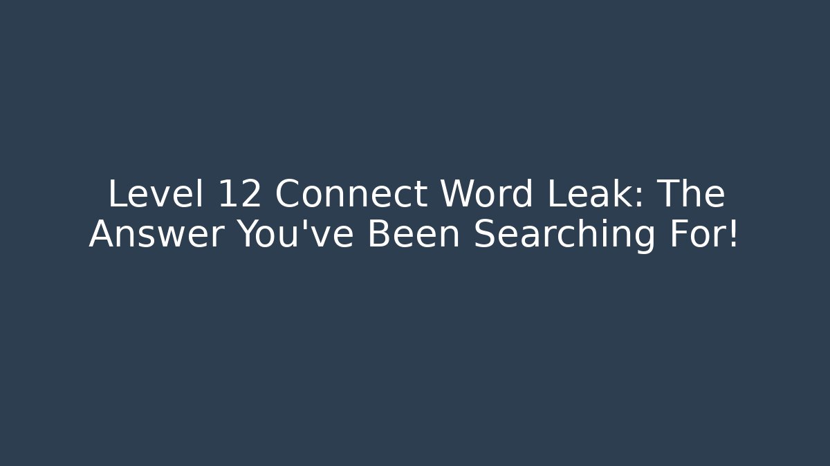 Level 12 Connect Word Leak: The Answer You’ve Been Searching For!
