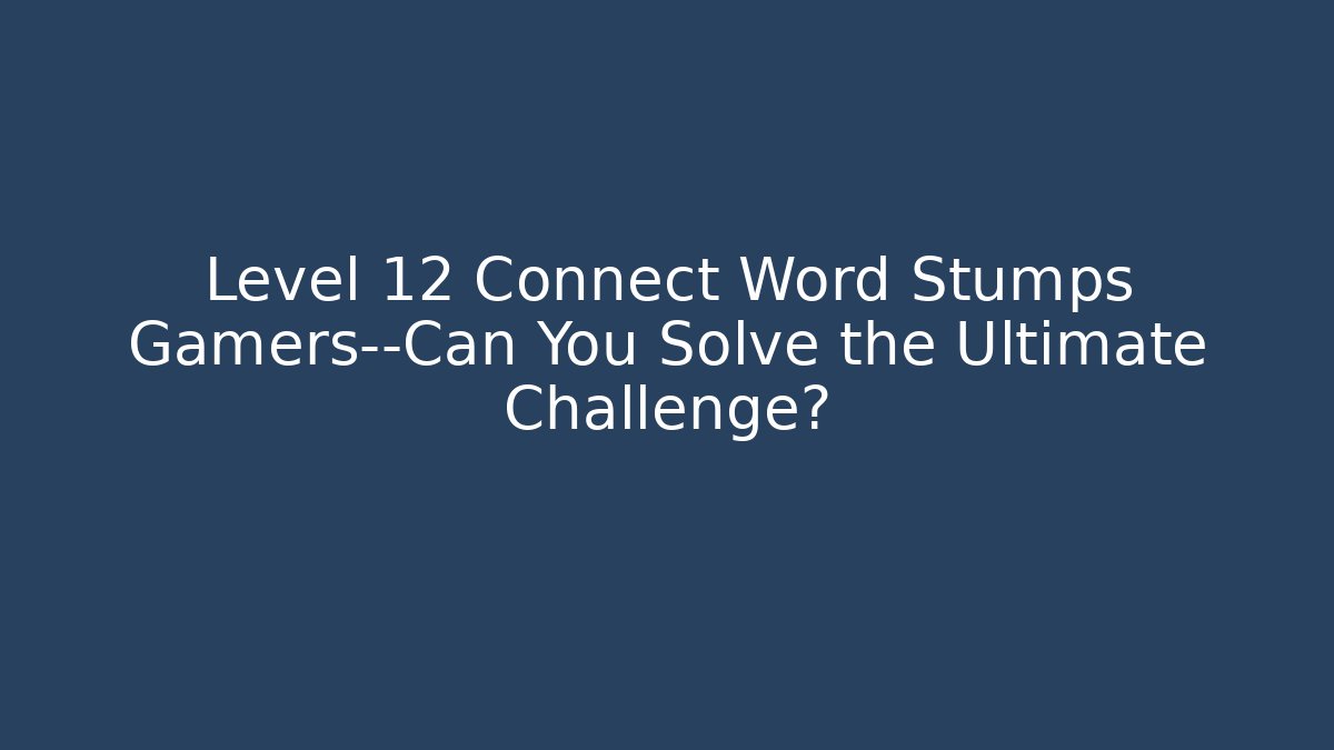 Level 12 Connect Word Stumps Gamers—Can You Solve the Ultimate Challenge?