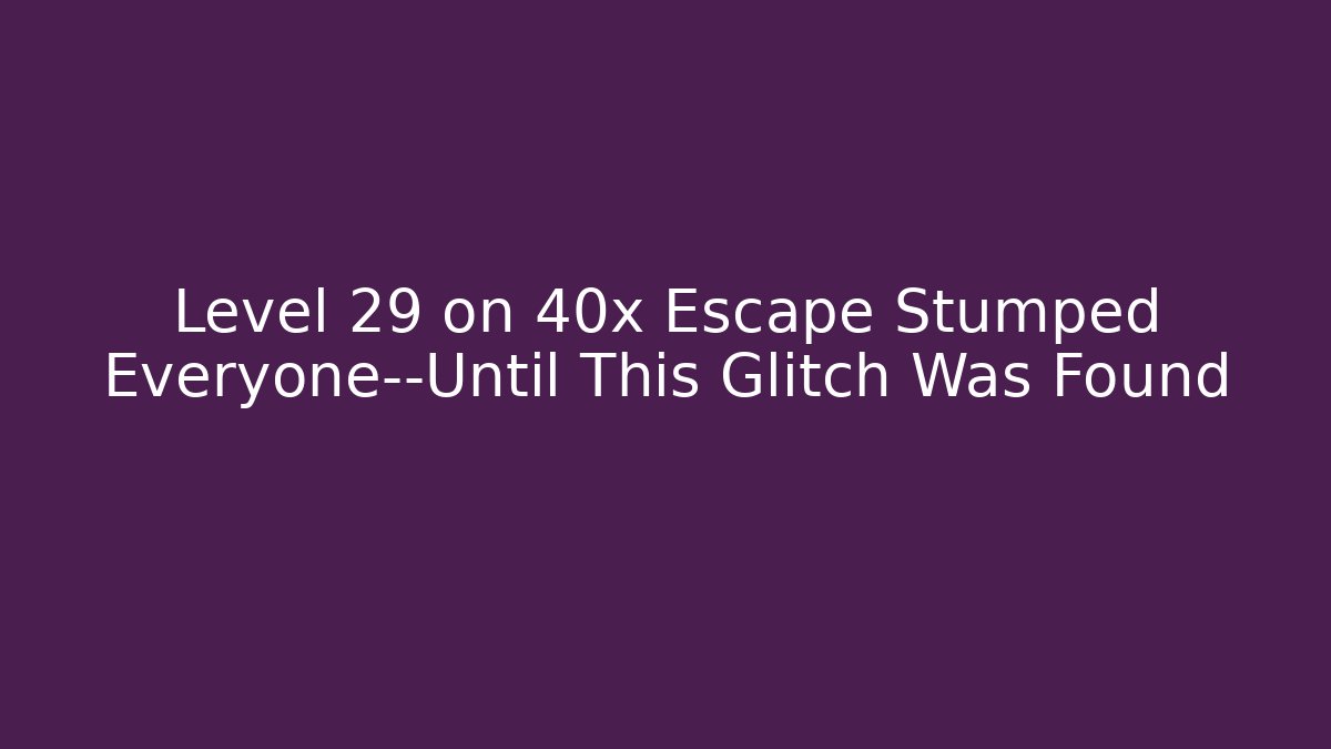 Level 29 on 40x Escape Stumped Everyone—Until This Glitch Was Found - Vintage E-Juice