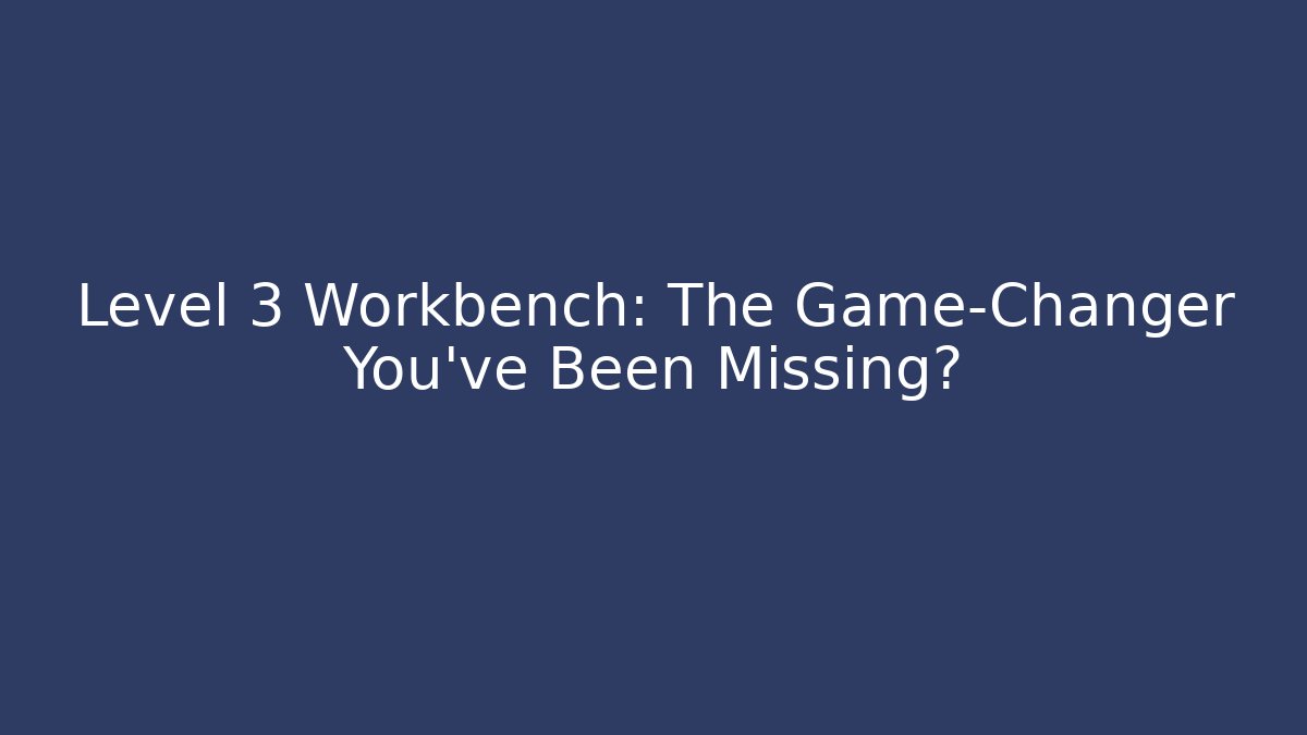 Level 3 Workbench: The Game-Changer You've Been Missing?