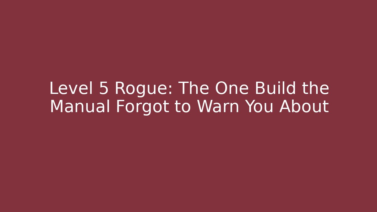 Level 5 Rogue: The One Build the Manual Forgot to Warn You About
