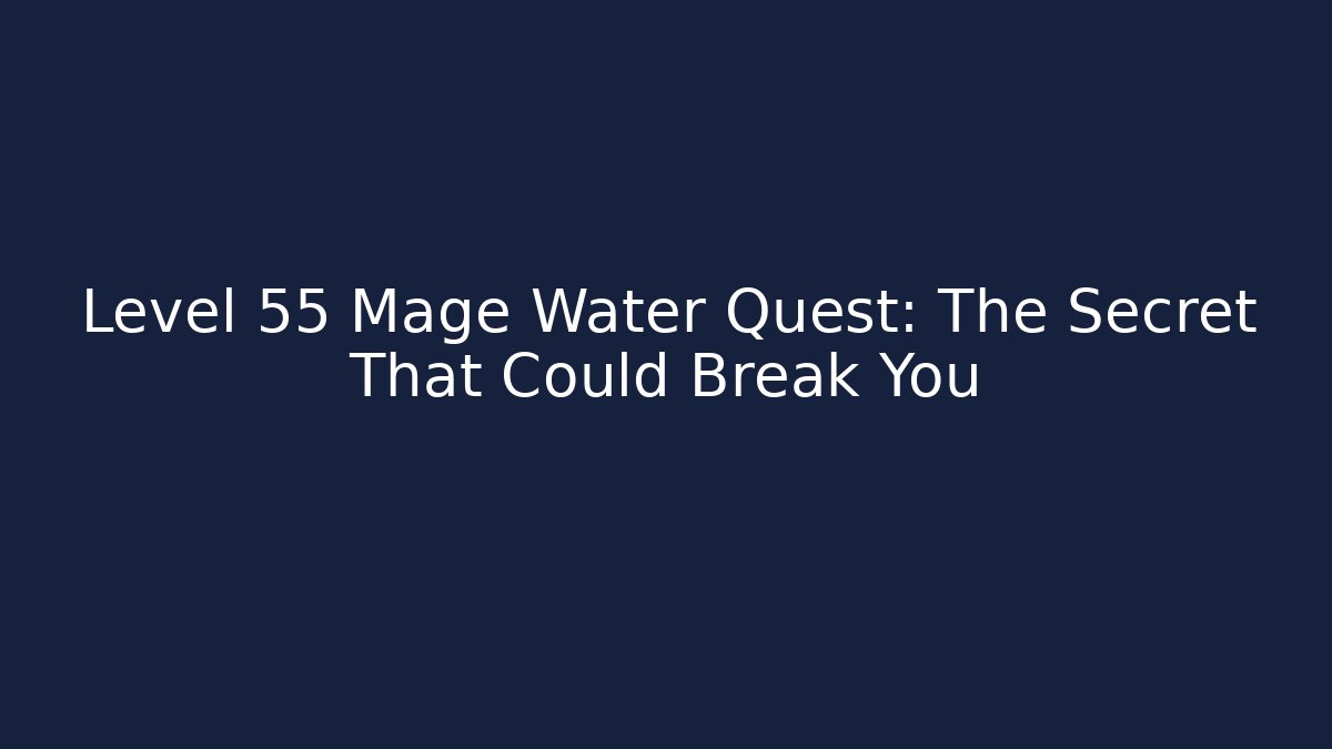 Level 55 Mage Water Quest: The Secret That Could Break You