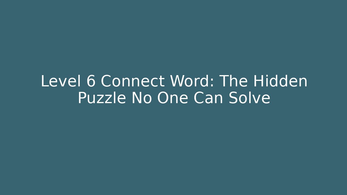 Level 6 Connect Word: The Hidden Puzzle No One Can Solve
