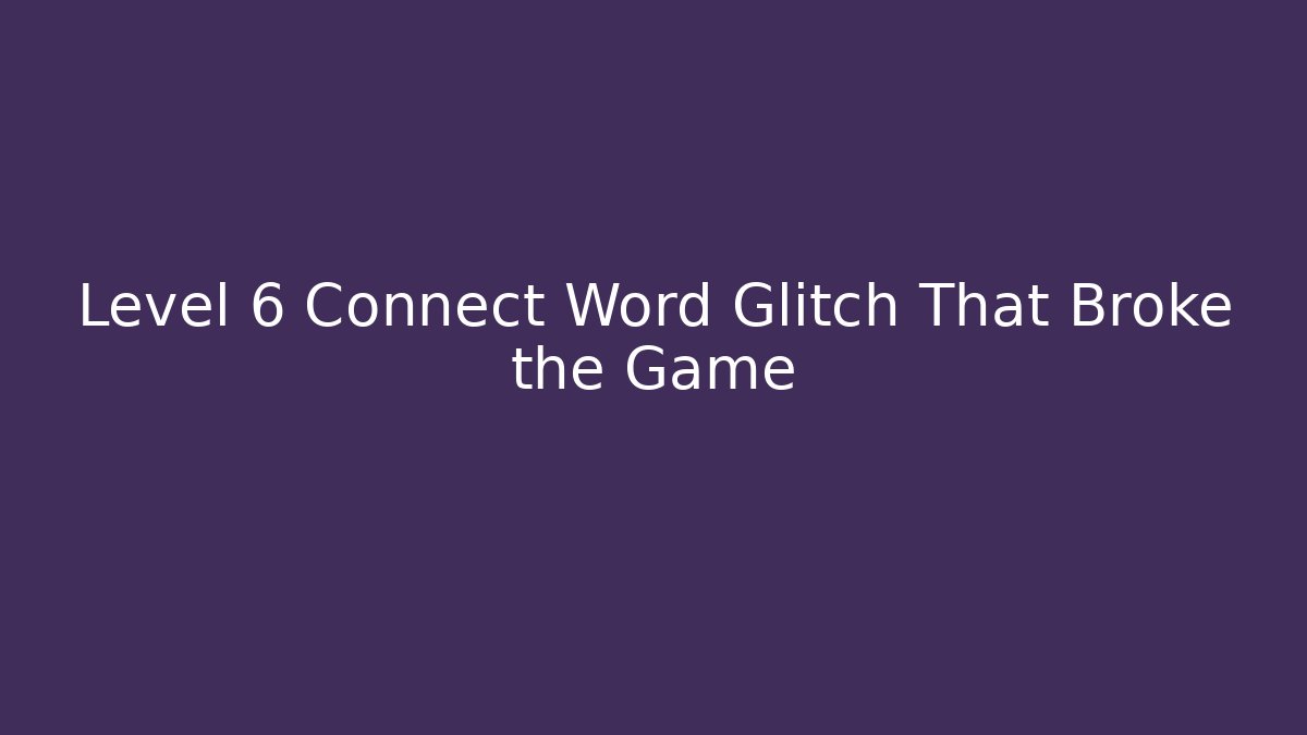 Level 6 Connect Word Glitch That Broke the Game