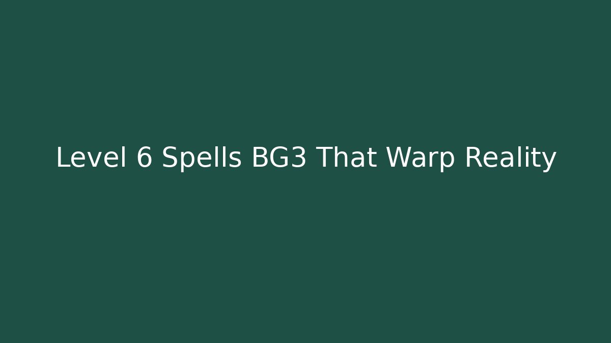 Level 6 Spells BG3 That Warp Reality