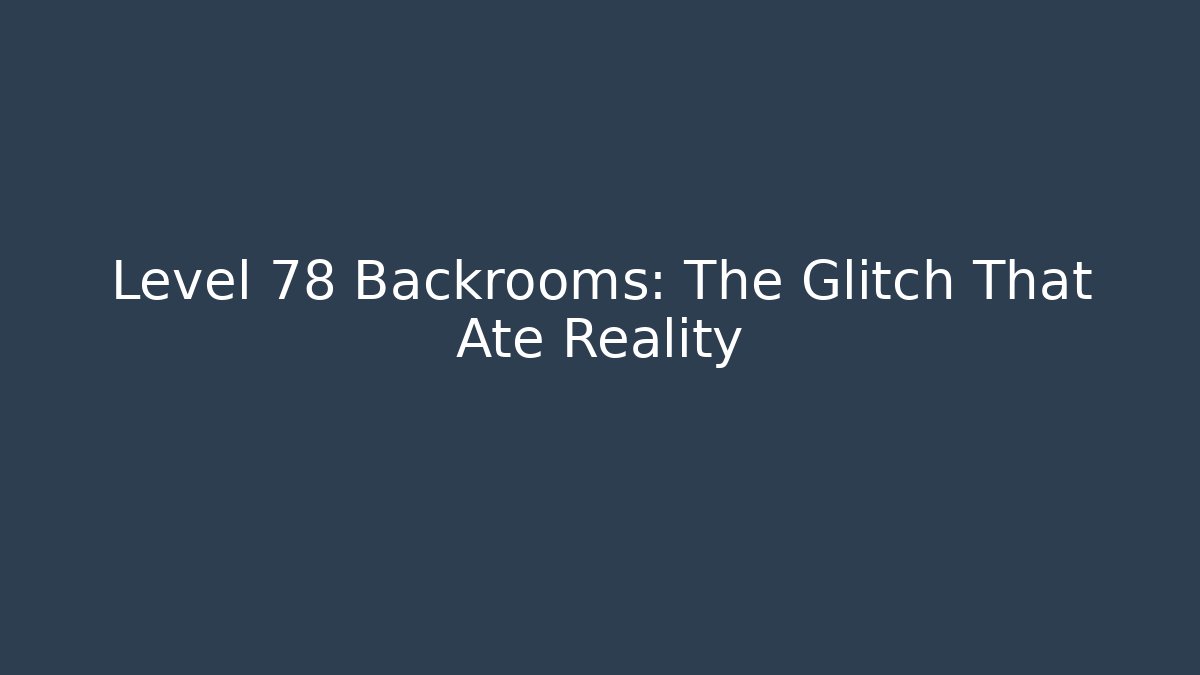 Level 78 Backrooms: The Glitch That Ate Reality