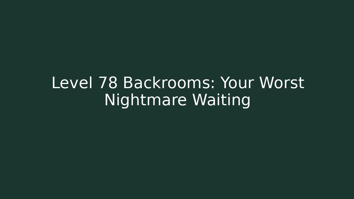Level 78 Backrooms: Your Worst Nightmare Waiting