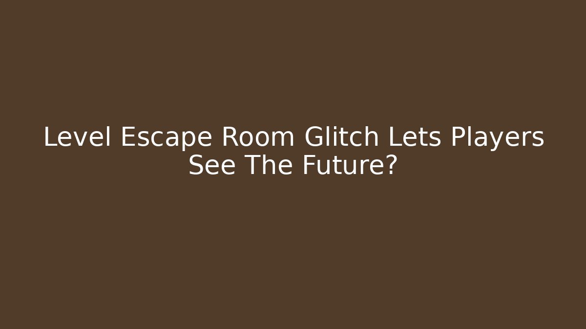 Level Escape Room Glitch Lets Players See The Future?