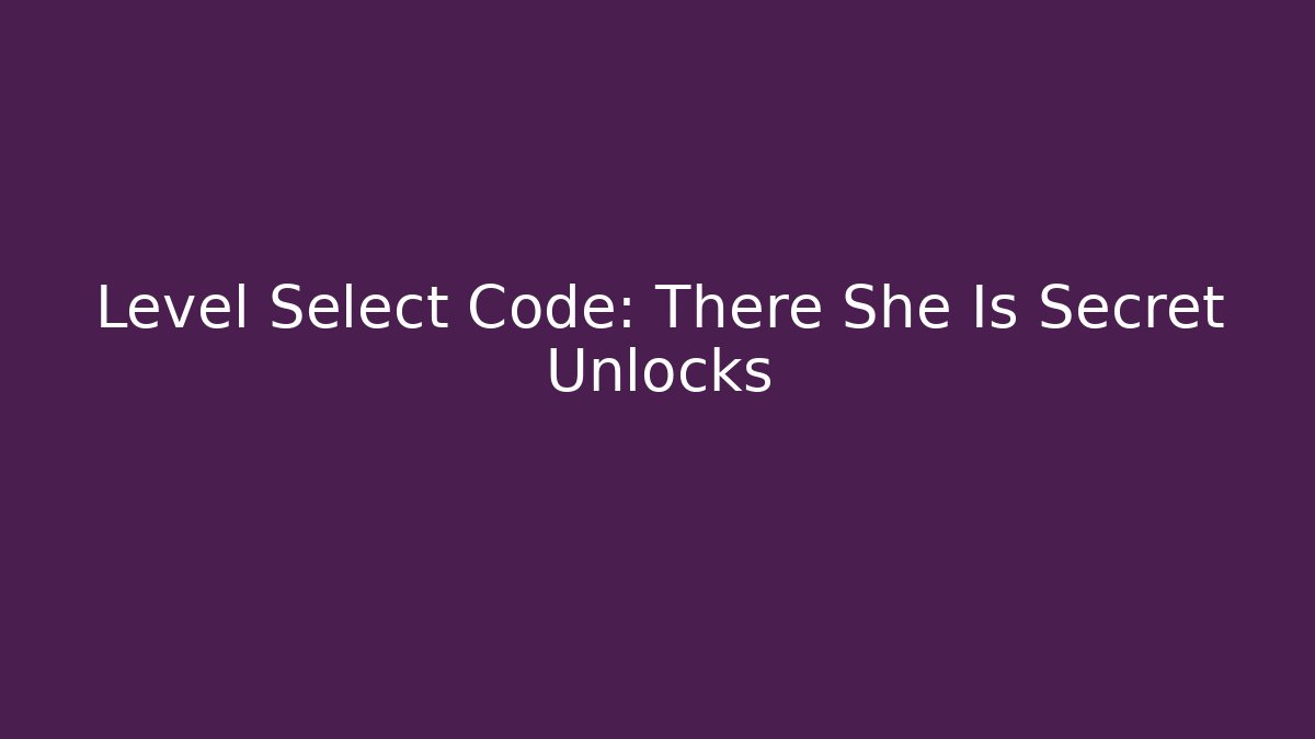 Level Select Code: There She Is Secret Unlocks - Vintage E-Juice