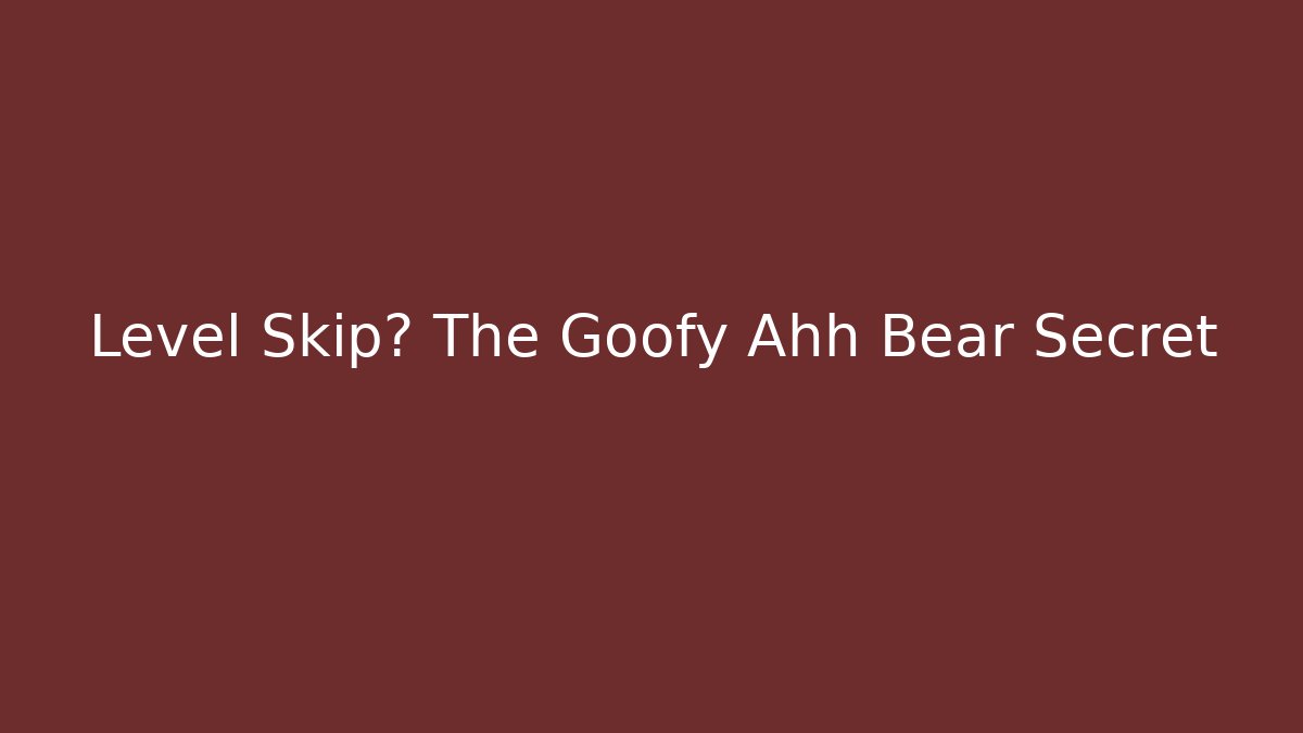 Level Skip? The Goofy Ahh Bear Secret
