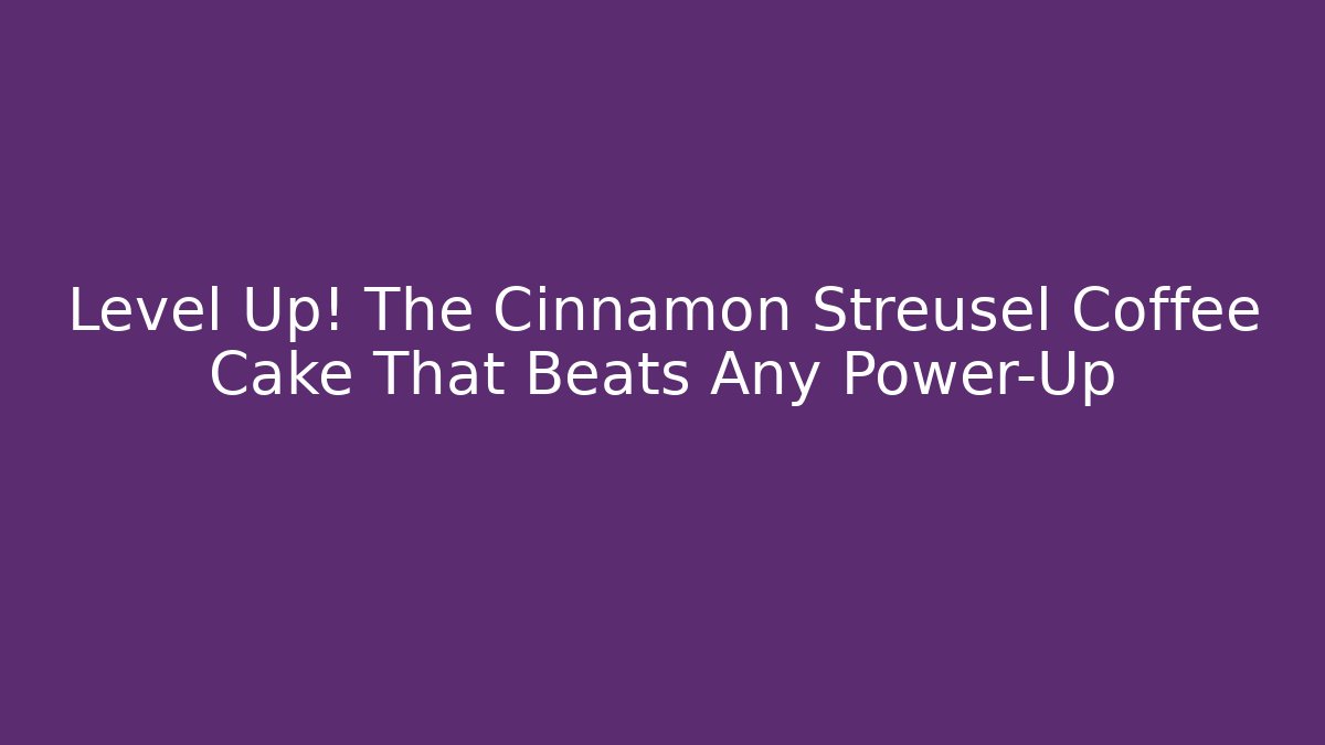 Level Up! The Cinnamon Streusel Coffee Cake That Beats Any Power-Up