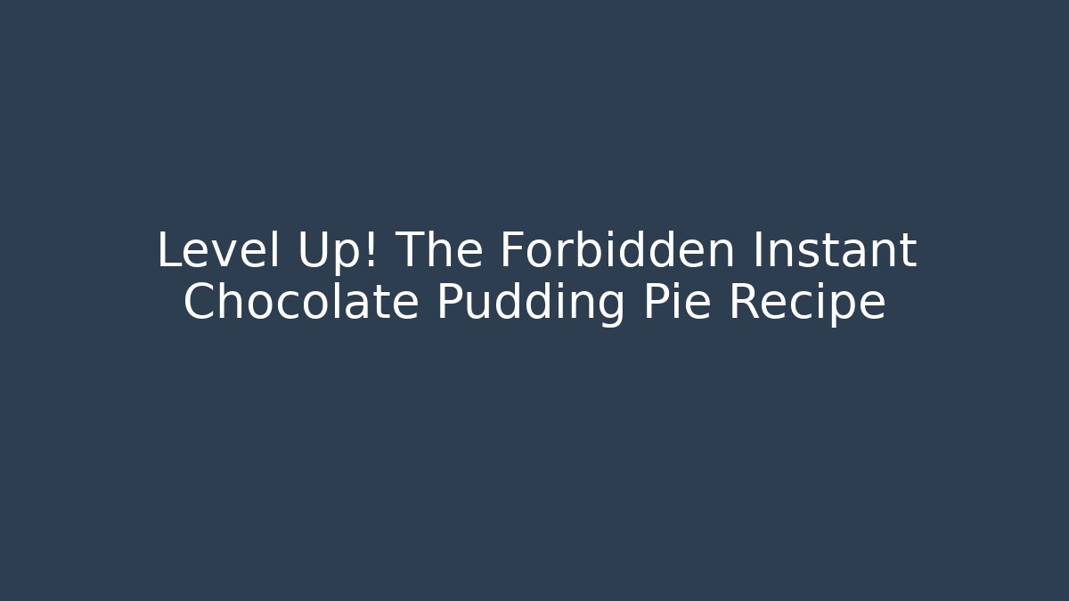 Level Up! The Forbidden Instant Chocolate Pudding Pie Recipe