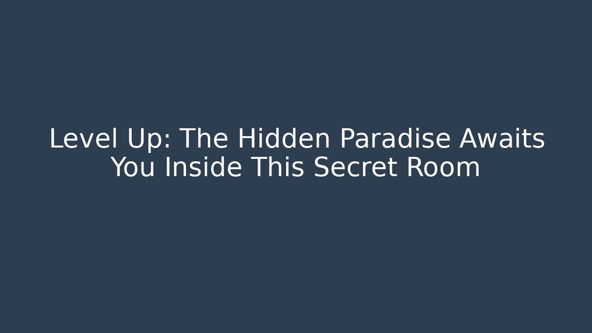 Level Up: The Hidden Paradise Awaits You Inside This Secret Room
