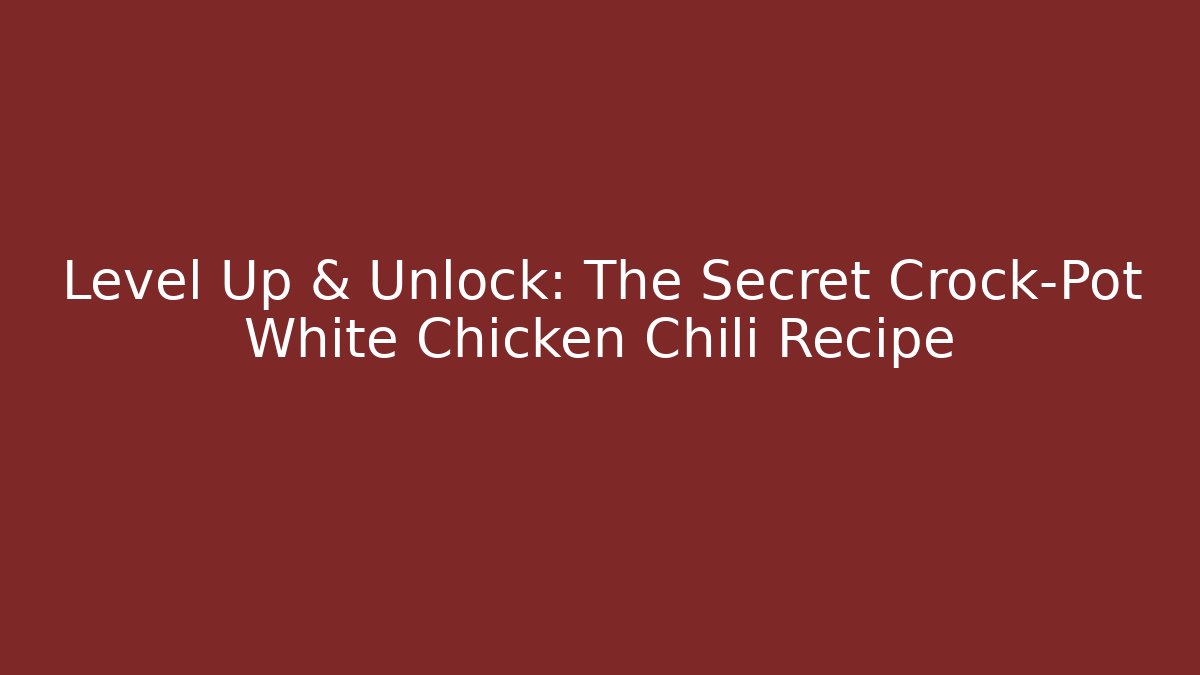 Level Up & Unlock: The Secret Crock-Pot White Chicken Chili Recipe