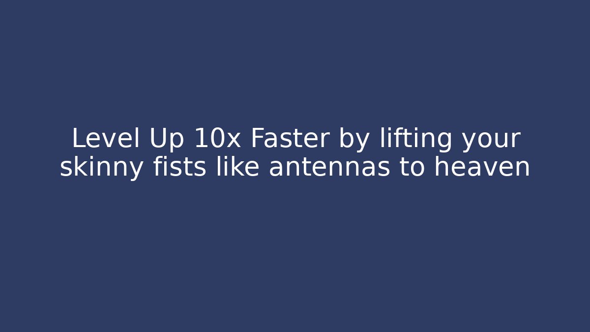 Level Up 10x Faster by lifting your skinny fists like antennas to heaven
