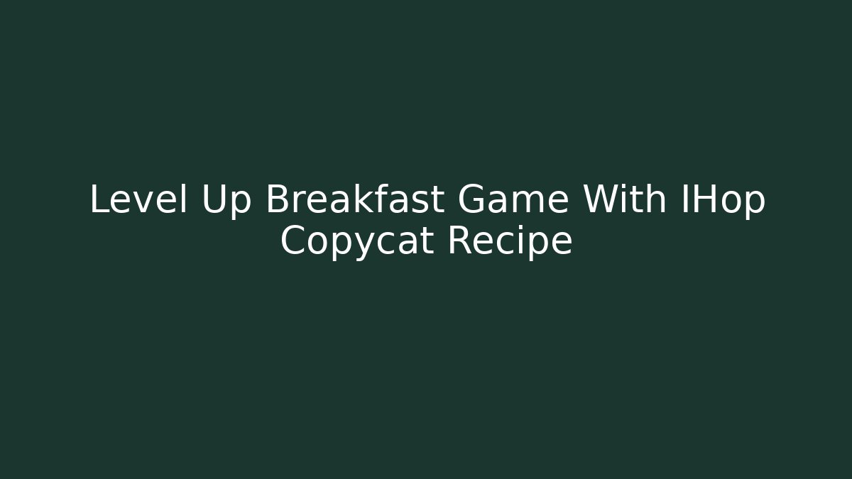 Level Up Breakfast Game With IHop Copycat Recipe