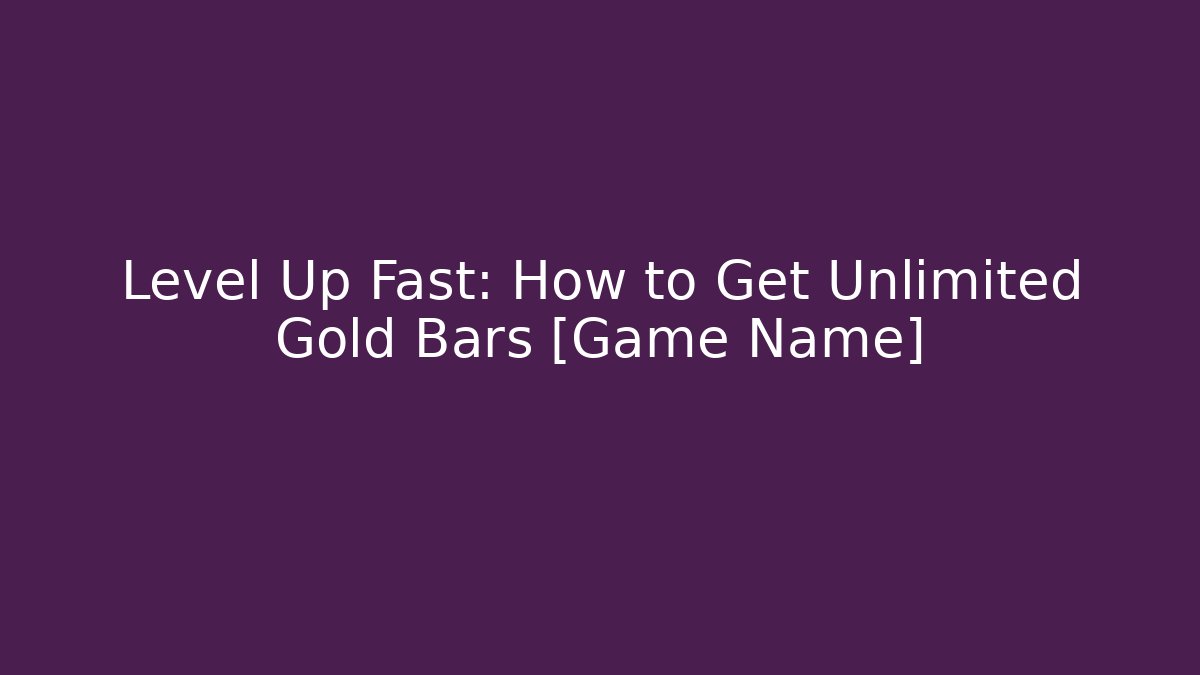 Level Up Fast: How to Get Unlimited Gold Bars [Game Name]