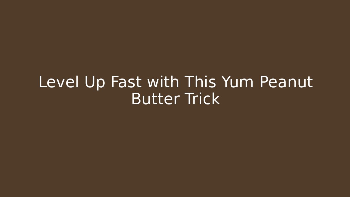 Level Up Fast with This Yum Peanut Butter Trick