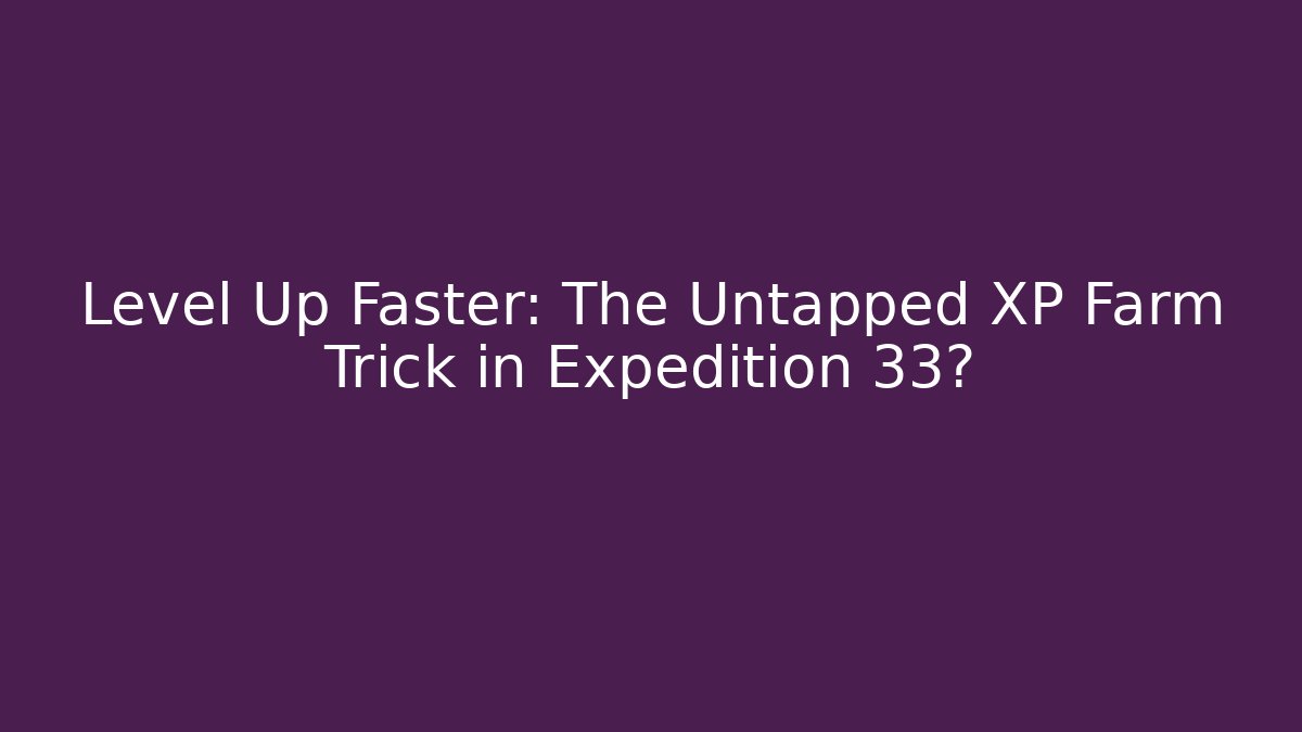 Level Up Faster: The Untapped XP Farm Trick in Expedition 33?