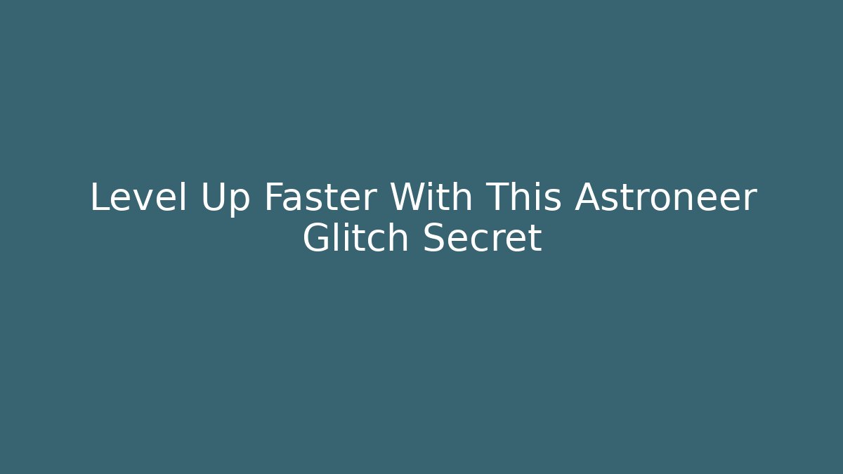 Level Up Faster With This Astroneer Glitch Secret